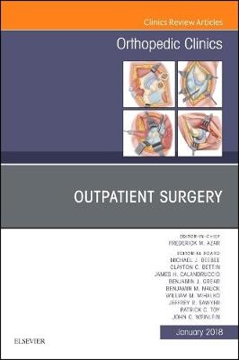 Outpatient Surgery, An Issue of Orthopedic Clinics - Frederick M. Azar, John C. Weinlein, Michael J. Beebee, Clayton C. Bettin, James H. Calandruccio