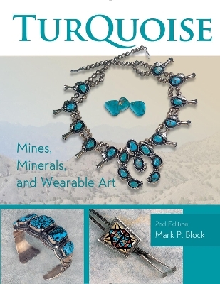 Turquoise Mines, Minerals, and Wearable Art, 2nd Edition - Mark P. Block