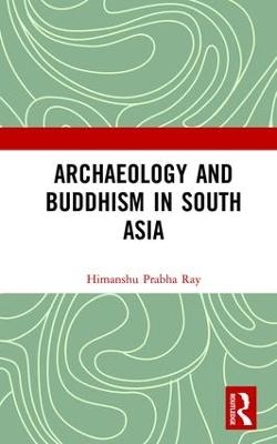 Archaeology and Buddhism in South Asia - Himanshu Prabha Ray