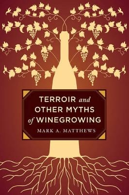 Terroir and Other Myths of Winegrowing - Mark A. Matthews