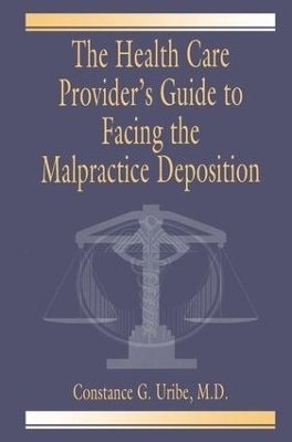 The Health Care Provider's Guide to Facing the Malpractice Deposition - Constance G. Uribe M.D.