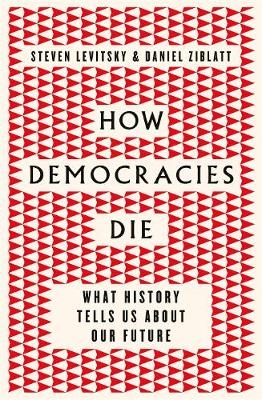 How Democracies Die - Steven Levitsky, Daniel Ziblatt