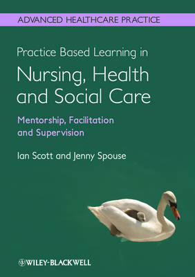 Practice Based Learning in Nursing, Health and Social Care: Mentorship, Facilitation and Supervision - Ian Scott, Jenny Spouse