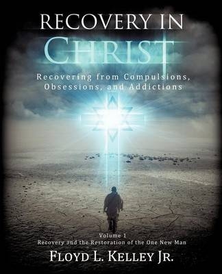 Recovery In Christ Recovering from Compulsions, Obsessions and Addictions. - Floyd L Kelley  Jr