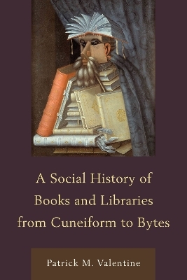 A Social History of Books and Libraries from Cuneiform to Bytes - Patrick M. Valentine