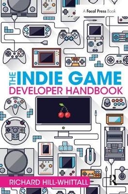 The Indie Game Developer Handbook - Richard Hill-Whittall