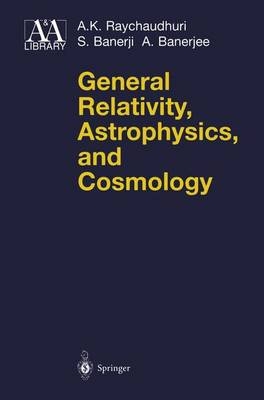 General Relativity, Astrophysics, and Cosmology - A K Raychaudhuri, S Banerji, A Banerjee