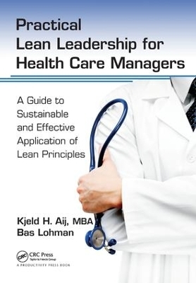 Practical Lean Leadership for Health Care Managers - Kjeld H. Aij PhD, Bas Lohman