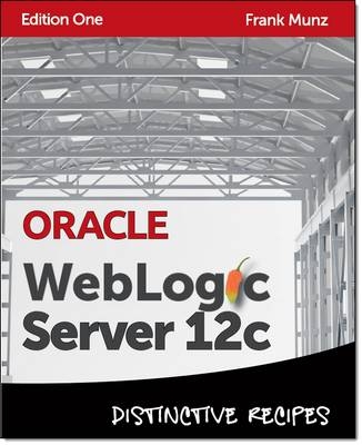 Oracle WebLogic Server 12c: Distinctive Recipes - Frank Munz