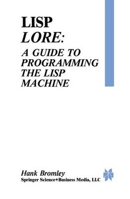 LISP Lore: A Guide to Programming the LISP Machine - Hank Bromley, H Bromley