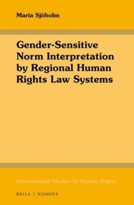 Gender-Sensitive Norm Interpretation by Regional Human Rights Law Systems - Maria Sjoholm