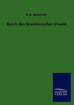 Durch den brasilianischen Urwald - K. A. Wettstein