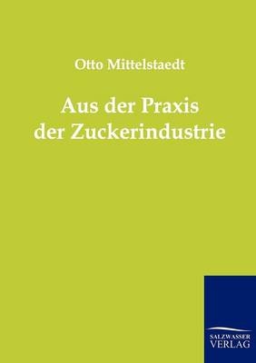 Aus der Praxis der Zuckerindustrie - Otto Mittelstaedt