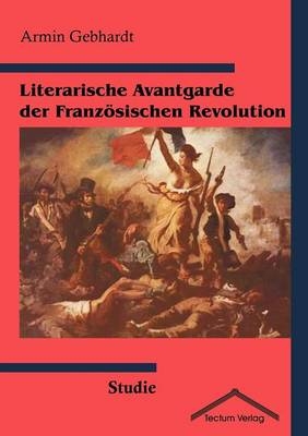 Literarische Avantgarde der Französischen Revolution - Armin Gebhardt