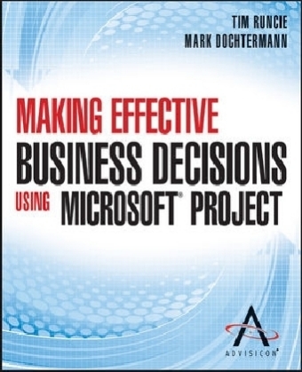 Making Effective Business Decisions Using Microsoft Project -  Advisicon, Tim Runcie, Doc Dochtermann