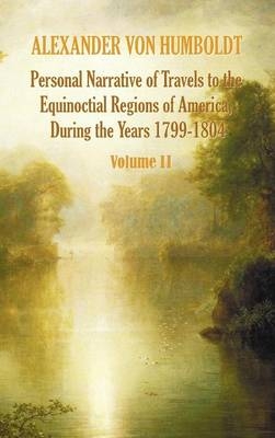 Personal Narrative of Travels to the Equinoctial Regions of America, During the Year 1799-1804 - Volume 2 - Alexander Von Humboldt, Aime Bonpland