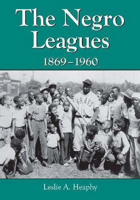 The Negro Leagues, 1869-1960 - Leslie A. Heaphy