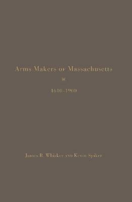 Arms Makers of Massachusetts,1610 - 1900 - James B. Whisker