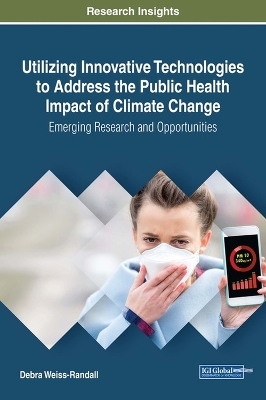 Utilizing Innovative Technologies to Address the Public Health Impact of Climate Change: Emerging Research and Opportunities - Debra Weiss-Randall