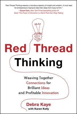 Red Thread Thinking: Weaving Together Connections for Brilliant Ideas and Profitable Innovation - Debra Kaye