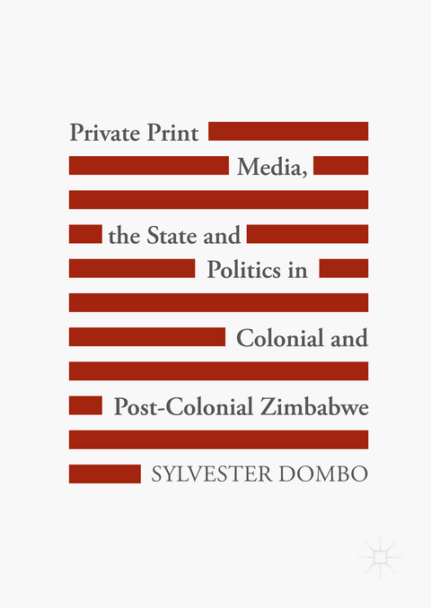 Private Print Media, the State and Politics in Colonial and Post-Colonial Zimbabwe - Sylvester Dombo