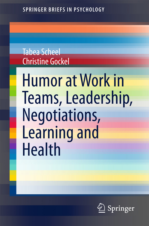 Humor at Work in Teams, Leadership, Negotiations, Learning and Health - Tabea Scheel, Christine Gockel