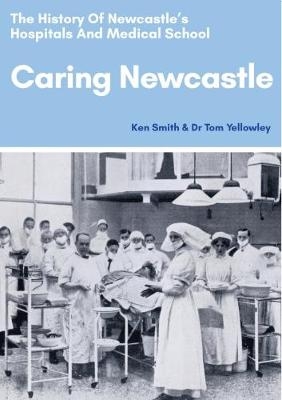 Caring Newcastle: The History of Newcastle’s Hospitals and Medical School - Ken Smith