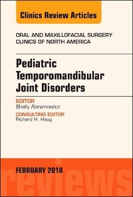 Pediatric Temporomandibular Joint Disorders, An Issue of Oral and Maxillofacial Surgery Clinics of North America - Shelly Abramowicz