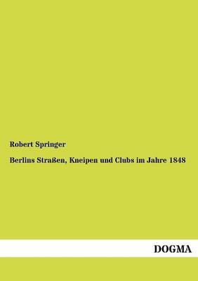 Berlins Straßen, Kneipen und Clubs im Jahre 1848 - Robert Springer