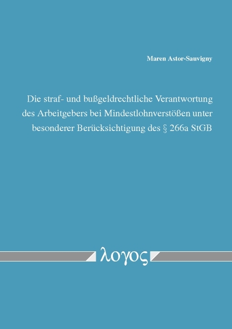 Die straf- und bußgeldrechtliche Verantwortung des Arbeitgebers bei Mindestlohnverstößen unter besonderer Berücksichtigung des § 266a StGB - Maren Astor-Sauvigny