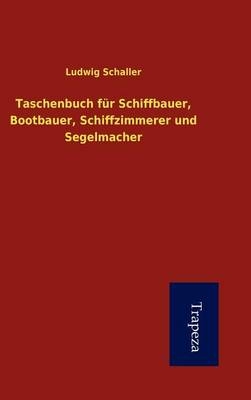 Taschenbuch Fur Schiffbauer, Bootbauer, Schiffzimmerer Und Segelmacher - Ludwig Schaller