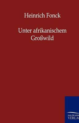 Unter afrikanischem Großwild - Heinrich Fonck