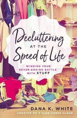 Decluttering at the Speed of Life - Dana K. White