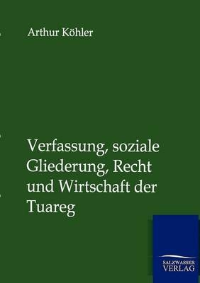 Verfassung, soziale Gliederung, Recht und Wirtschaft der Tuareg - Arthur Köhler