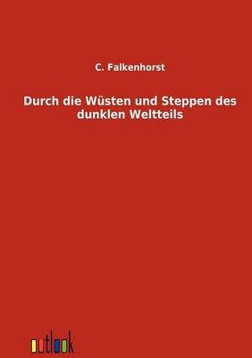 Durch die Wüsten und Steppen des dunklen Weltteils - C. Falkenhorst