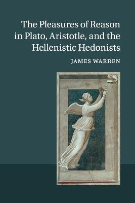 The Pleasures of Reason in Plato, Aristotle, and the Hellenistic Hedonists - James Warren