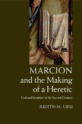 Marcion and the Making of a Heretic - Judith M. Lieu