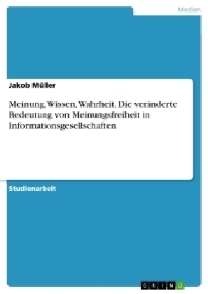 Meinung, Wissen, Wahrheit. Die verÃ¤nderte Bedeutung von Meinungsfreiheit in Informationsgesellschaften - Jakob MÃ¼ller