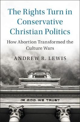 The Rights Turn in Conservative Christian Politics - Andrew R. Lewis