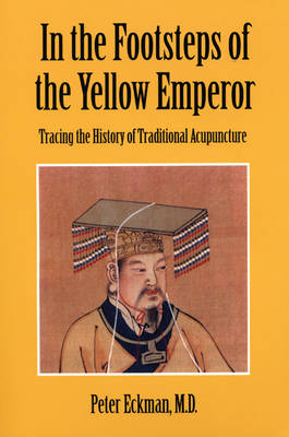 In the Footsteps of the Yellow Emperor: Tracing the History of Traditional Acupuncture - Peter Eckman