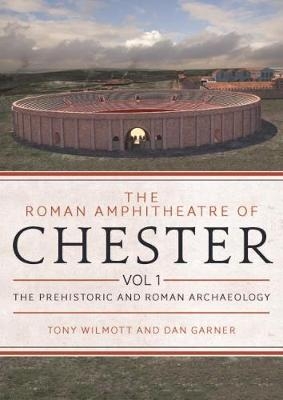 The Roman Amphitheatre of Chester Volume 1 - Tony Wilmott, Dan Garner