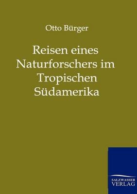 Reisen eines Naturforschers im Tropischen Südamerika - Otto Bürger