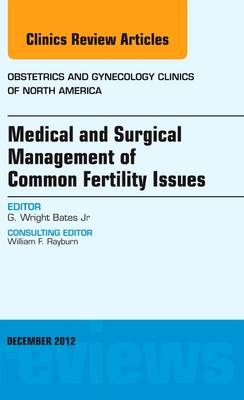 Medical and Surgical Management of Common Fertility Issues, An Issue of Obstetrics and Gynecology Clinics - G. Wright Bates