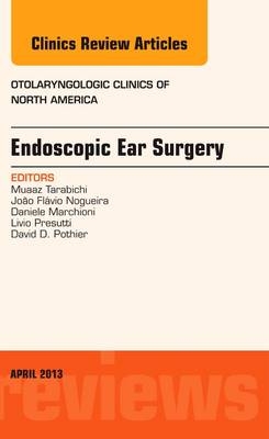 Endoscopic Ear Surgery, an Issue of Otolaryngologic Clinics - Muaaz Tarabichi, Joao Flavio Noguiera, Daniele Marchioni, Livio Presutti, David D. Pothier