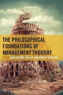 The Philosophical Foundations of Management Thought - Jean-Etienne Joullié, Robert Spillane