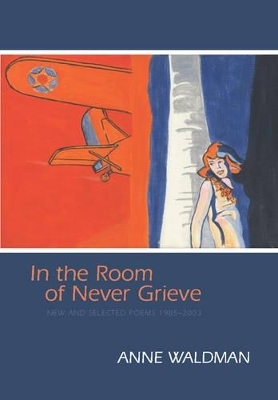 In the Room of Never Grieve - Anne Waldman