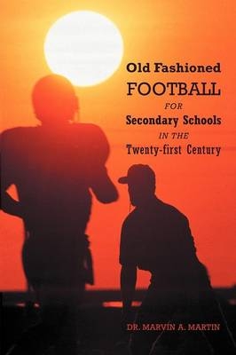 Old Fashioned Football for Secondary Schools in the Twenty-First Century - Dr Marvin a Martin