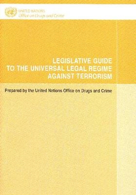 Legislative Guide to the Universal Legal Regime Against Terrorism -  United Nations: Office on Drugs and Crime