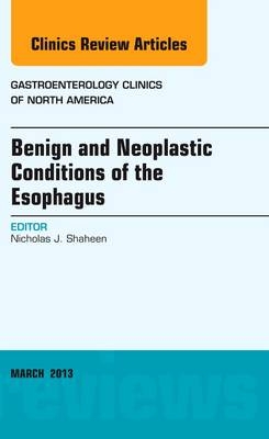 Benign and Neoplastic Conditions of the Esophagus, An Issue of Gastroenterology Clinics - Nicholas J. Shaheen