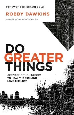 Do Greater Things – Activating the Kingdom to Heal the Sick and Love the Lost - Robby Dawkins, Shawn Bolz